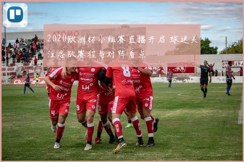 2020欧洲杯小组赛直播开启 球迷关注各队赛程与对阵看点