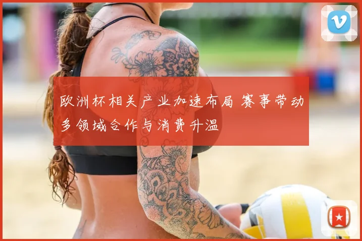 欧洲杯相关产业加速布局 赛事带动多领域合作与消费升温