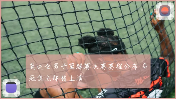 奥运会男子篮球赛决赛赛程公布 争冠焦点即将上演