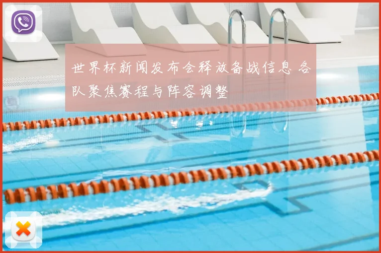 世界杯新闻发布会释放备战信息 各队聚焦赛程与阵容调整